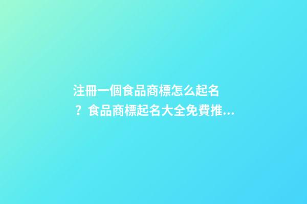 注冊一個食品商標怎么起名？食品商標起名大全免費推薦-第1張-商標起名-玄機派